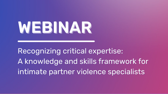webinar: Recognizing critical expertise:  A knowledge and skills framework for intimate partner violence specialists